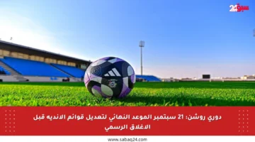 دوري روشن: 21 سبتمبر الموعد النهائي لتعديل قوائم الأندية قبل الإغلاق الرسمي